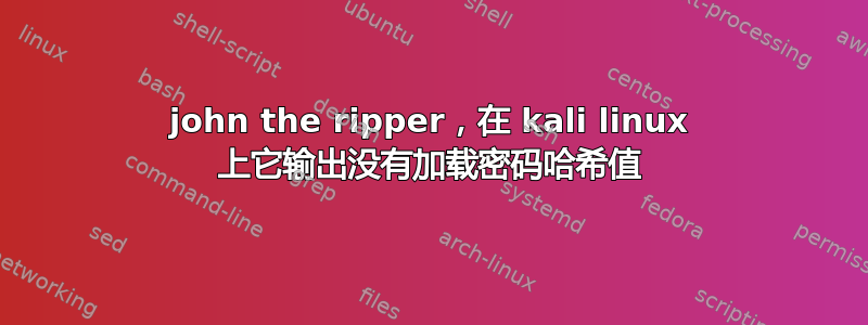 john the ripper，在 kali linux 上它输出没有加载密码哈希值