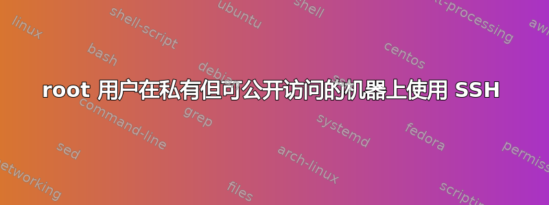 root 用户在私有但可公开访问的机器上使用 SSH