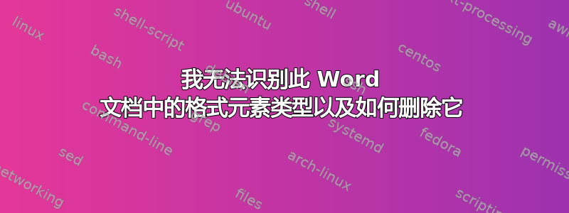 我无法识别此 Word 文档中的格式元素类型以及如何删除它