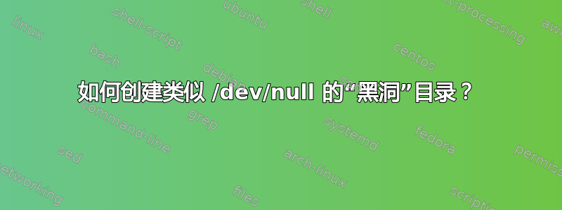 如何创建类似 /dev/null 的“黑洞”目录？