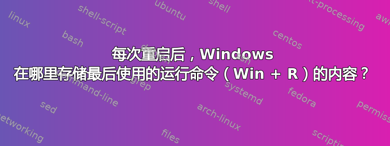 每次重启后，Windows 在哪里存储最后使用的运行命令（Win + R）的内容？