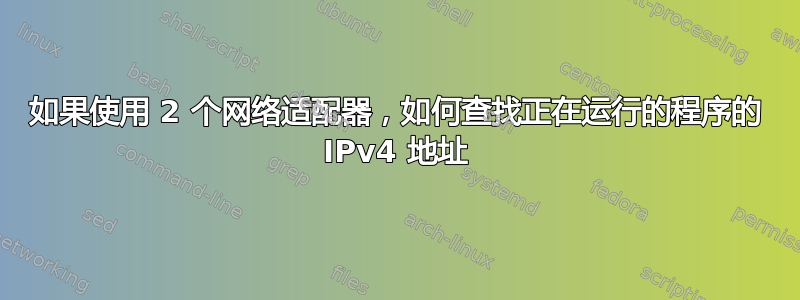 如果使用 2 个网络适配器，如何查找正在运行的程序的 IPv4 地址