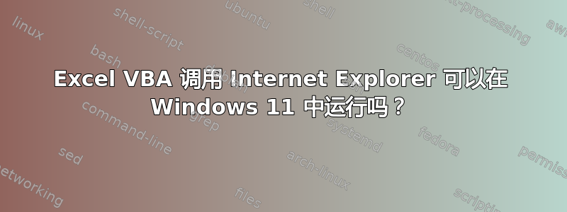 Excel VBA 调用 Internet Explorer 可以在 Windows 11 中运行吗？