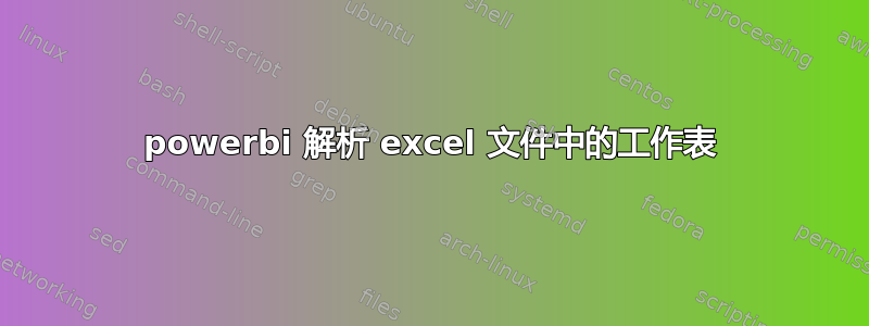 powerbi 解析 excel 文件中的工作表