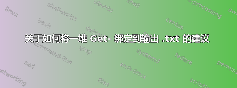 关于如何将一堆 Get- 绑定到输出 .txt 的建议