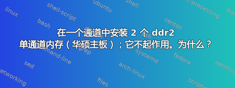 在一个通道中安装 2 个 ddr2 单通道内存（华硕主板）；它不起作用。为什么？