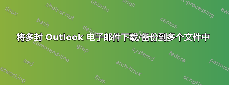 将多封 Outlook 电子邮件下载/备份到多个文件中