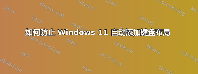 如何防止 Windows 11 自动添加键盘布局