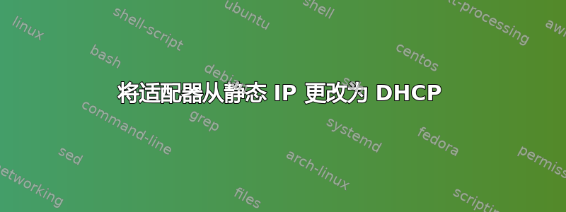 将适配器从静态 IP 更改为 DHCP