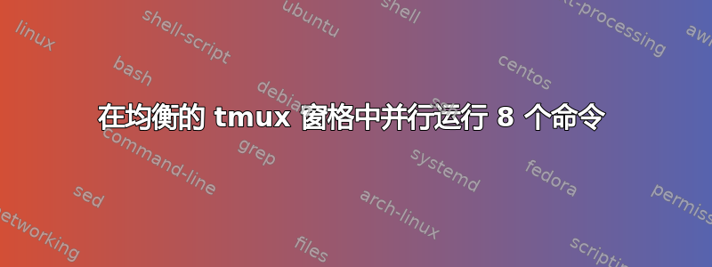 在均衡的 tmux 窗格中并行运行 8 个命令