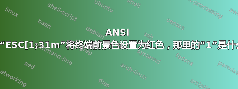 ANSI 转义代码“ESC[1;31m”将终端前景色设置为红色，那里的“1”是什么意思？