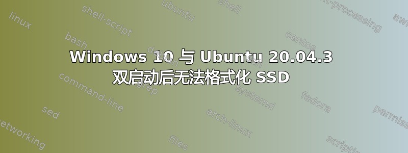 Windows 10 与 Ubuntu 20.04.3 双启动后无法格式化 SSD