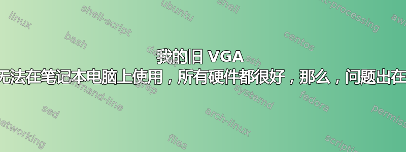 我的旧 VGA 显示器无法在笔记本电脑上使用，所有硬件都很好，那么，问题出在哪里？