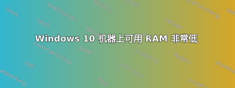 Windows 10 机器上可用 RAM 非常低