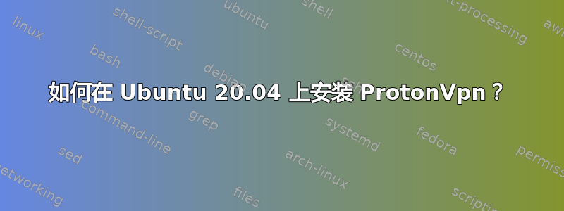 如何在 Ubuntu 20.04 上安装 ProtonVpn？