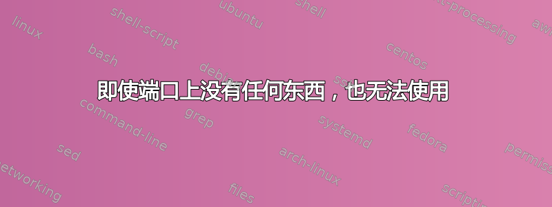 即使端口上没有任何东西，也无法使用