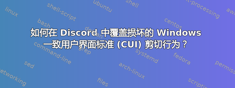 如何在 Discord 中覆盖损坏的 Windows 一致用户界面标准 (CUI) 剪切行为？