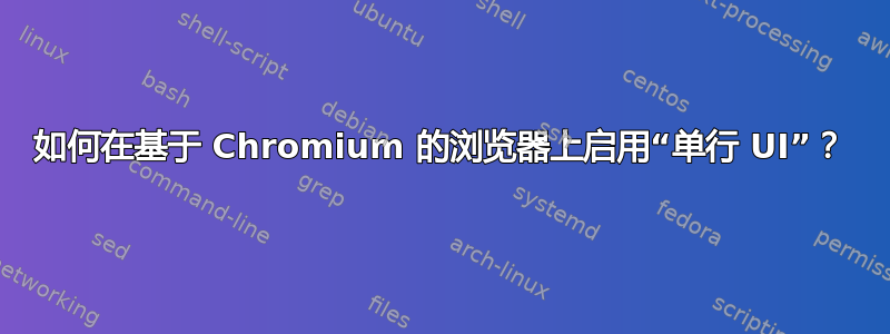 如何在基于 Chromium 的浏览器上启用“单行 UI”？