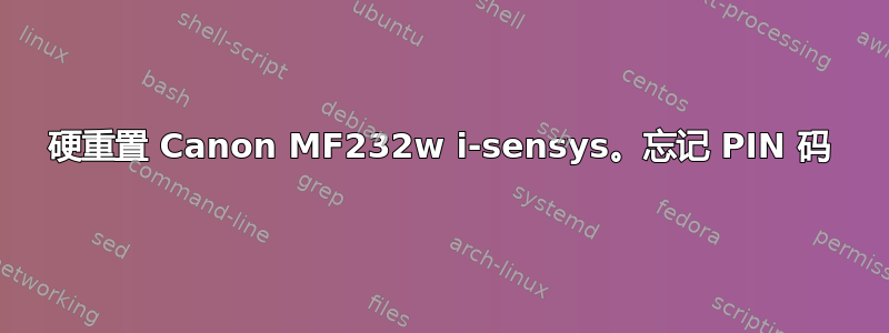 硬重置 Canon MF232w i-sensys。忘记 PIN 码