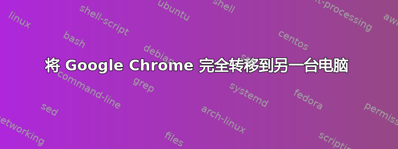 将 Google Chrome 完全转移到另一台电脑