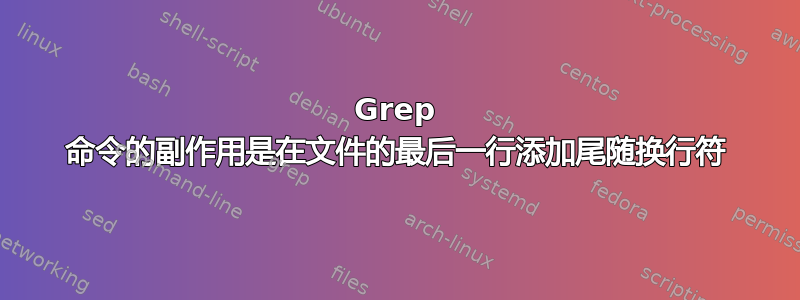 Grep 命令的副作用是在文件的最后一行添加尾随换行符