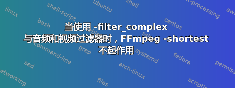 当使用 -filter_complex 与音频和视频过滤器时，FFmpeg -shortest 不起作用