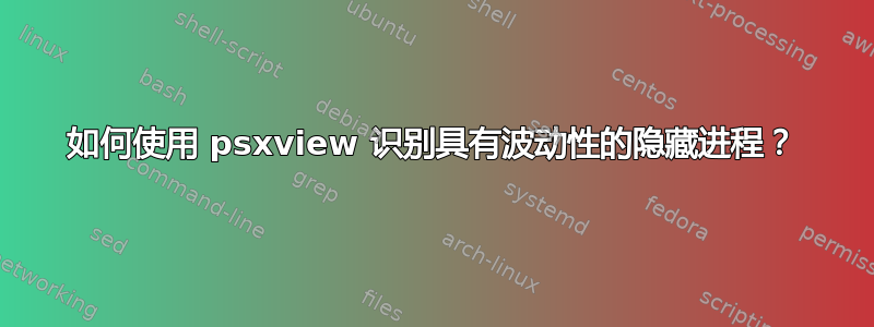 如何使用 psxview 识别具有波动性的隐藏进程？