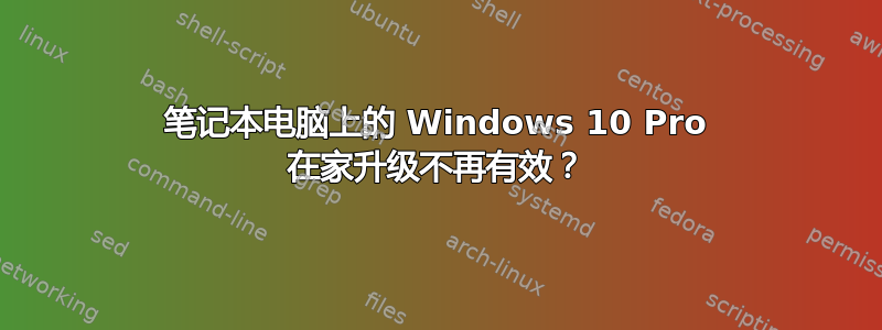 笔记本电脑上的 Windows 10 Pro 在家升级不再有效？