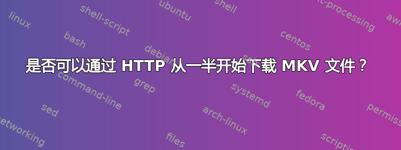 是否可以通过 HTTP 从一半开始下载 MKV 文件？