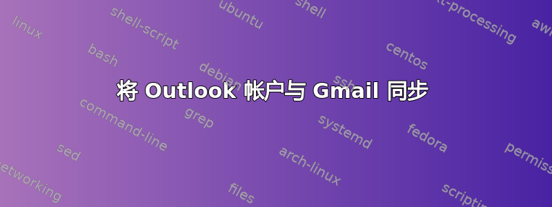 将 Outlook 帐户与 Gmail 同步