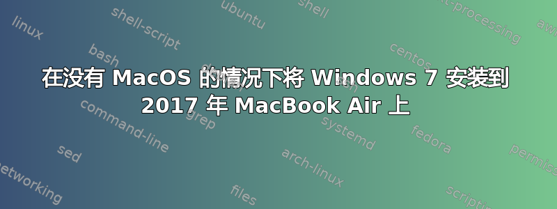 在没有 MacOS 的情况下将 Windows 7 安装到 2017 年 MacBook Air 上