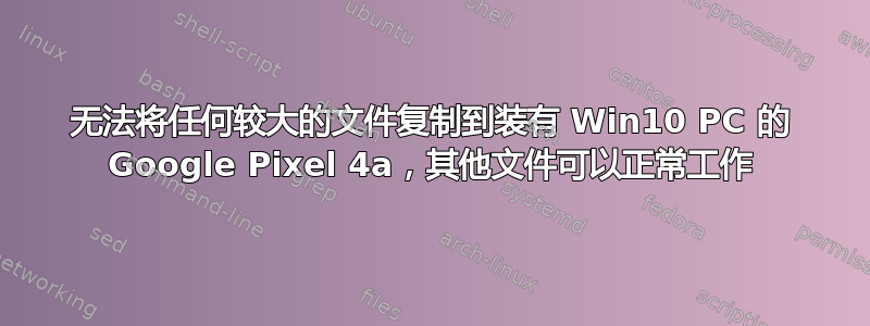 无法将任何较大的文件复制到装有 Win10 PC 的 Google Pixel 4a，其他文件可以正常工作