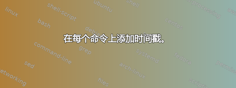 在每个命令上添加时间戳。