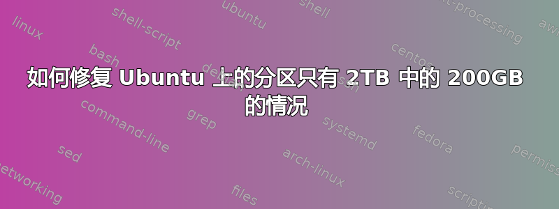 如何修复 Ubuntu 上的分区只有 2TB 中的 200GB 的情况