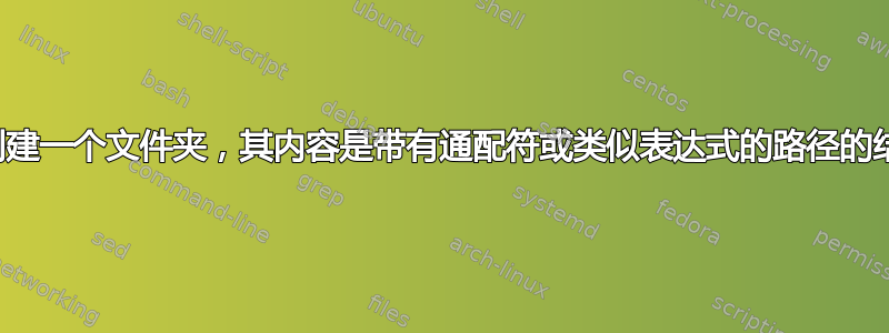 如何创建一个文件夹，其内容是带有通配符或类似表达式的路径的结果？