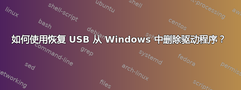 如何使用恢复 USB 从 Windows 中删除驱动程序？