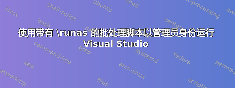 使用带有 \runas 的批处理脚本以管理员身份运行 Visual Studio