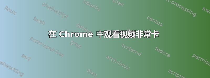 在 Chrome 中观看视频非常卡