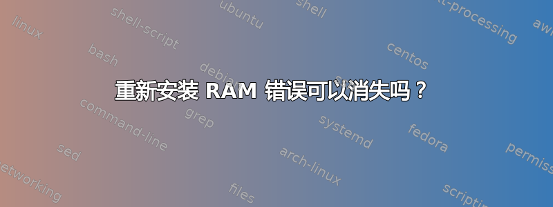 重新安装 RAM 错误可以消失吗？