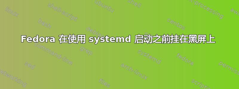 Fedora 在使用 systemd 启动之前挂在黑屏上