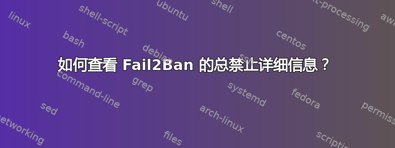 如何查看 Fail2Ban 的总禁止详细信息？