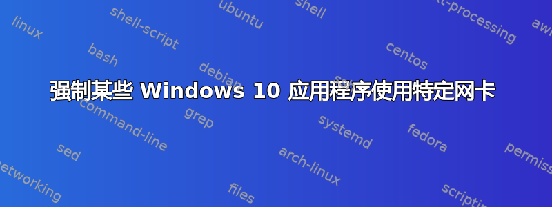 强制某些 Windows 10 应用程序使用特定网卡