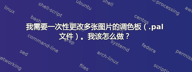 我需要一次性更改多张图片的调色板（.pal 文件）。我该怎么做？