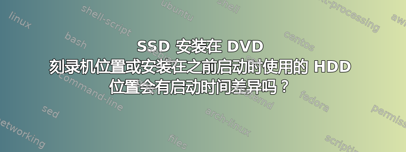 SSD 安装在 DVD 刻录机位置或安装在之前启动时使用的 HDD 位置会有启动时间差异吗？