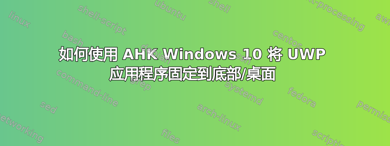 如何使用 AHK Windows 10 将 UWP 应用程序固定到底部/桌面