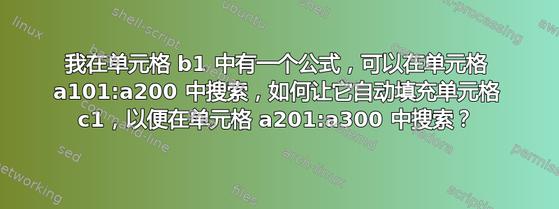 我在单元格 b1 中有一个公式，可以在单元格 a101:a200 中搜索，如何让它自动填充单元格 c1，以便在单元格 a201:a300 中搜索？