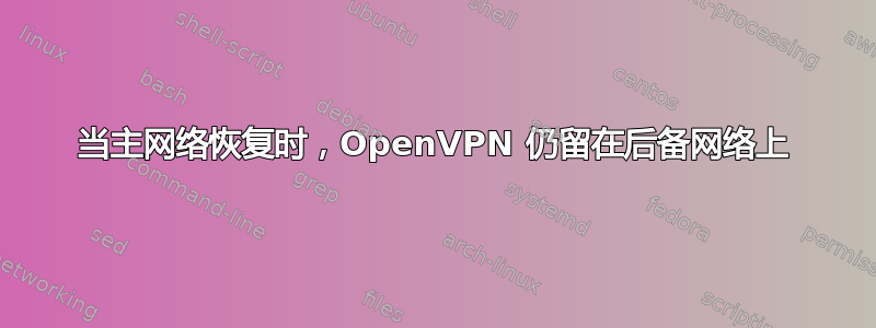 当主网络恢复时，OpenVPN 仍留在后备网络上