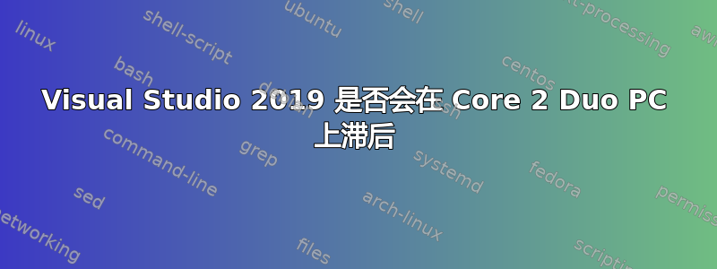 Visual Studio 2019 是否会在 Core 2 Duo PC 上滞后