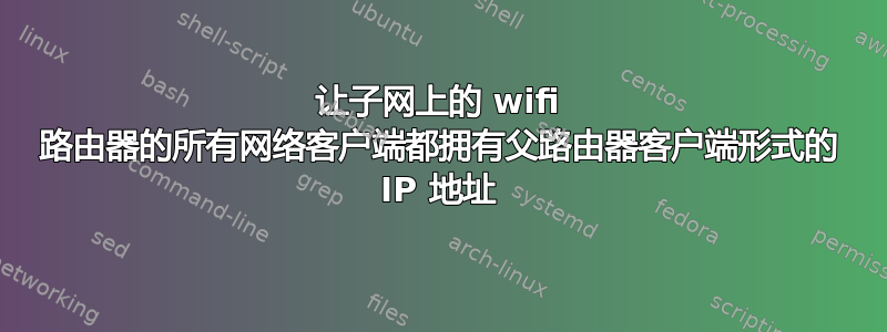 让子网上的 wifi 路由器的所有网络客户端都拥有父路由器客户端形式的 IP 地址