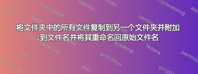 将文件夹中的所有文件复制到另一个文件夹并附加 .到文件名并将其重命名回原始文件名